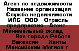 Агент по недвижимости › Название организации ­ Служба недвижимости ИПС, ООО › Отрасль предприятия ­ Агент › Минимальный оклад ­ 60 000 - Все города Работа » Вакансии   . Ханты-Мансийский,Мегион г.